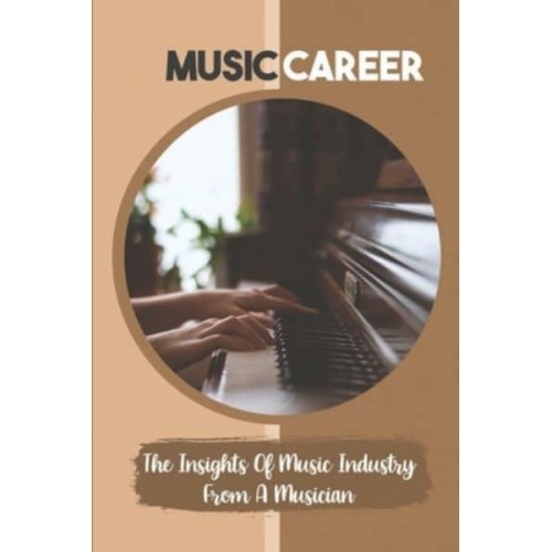 Music Career The Insights Of Music Industry From A Musician: Life In Music Career