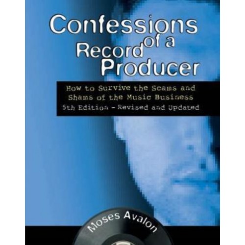 Confessions of a Record Producer How to Survive the Scams and Shams of the Music Business