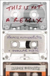This Is Not a Remix Piracy, Authenticity and Popular Music