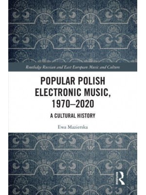 Popular Polish Electronic Music, 1970-2020: A Cultural History - Routledge Russian and East European Music and Culture