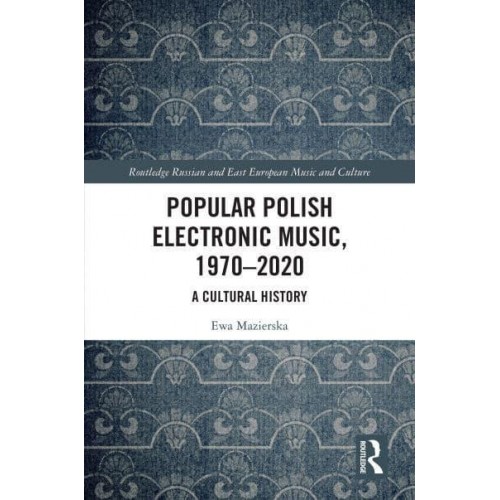 Popular Polish Electronic Music, 1970-2020: A Cultural History - Routledge Russian and East European Music and Culture