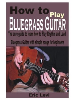 How to play Bluegrass Guitar: The sure guide to learn how to Play Rhythm and Lead Bluegrass Guitar with simple songs for beginners