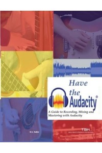 Have the Audacity A Guide to Recording, Mixing and Mastering with Audacity