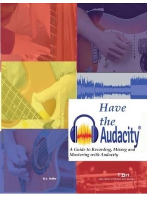 Have the Audacity A Guide to Recording, Mixing and Mastering with Audacity