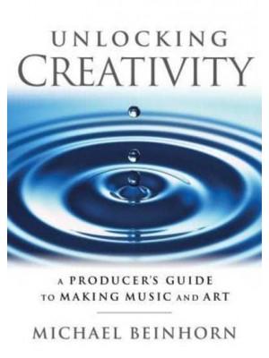 Unlocking Creativity A Producer's Guide to Making Music and Art - Music Pro Guides