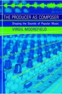 The Producer as Composer Shaping the Sounds of Popular Music - The MIT Press