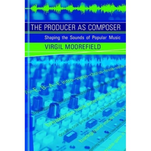 The Producer as Composer Shaping the Sounds of Popular Music - The MIT Press