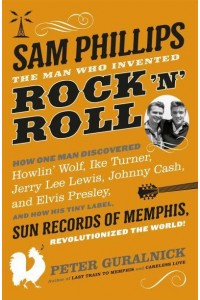 Sam Phillips The Man Who Invented Rock 'N' Roll