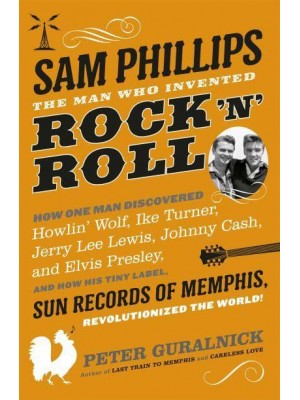 Sam Phillips The Man Who Invented Rock 'N' Roll