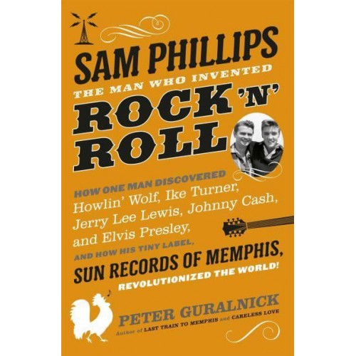 Sam Phillips The Man Who Invented Rock 'N' Roll