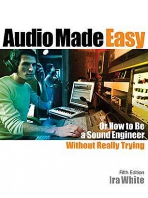 Audio Made Easy Or How to Be a Sound Engineer Without Really Trying