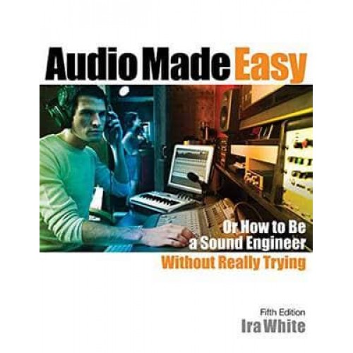 Audio Made Easy Or How to Be a Sound Engineer Without Really Trying