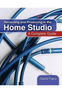 Recording and Producing in the Home Studio A Complete Guide