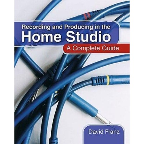 Recording and Producing in the Home Studio A Complete Guide