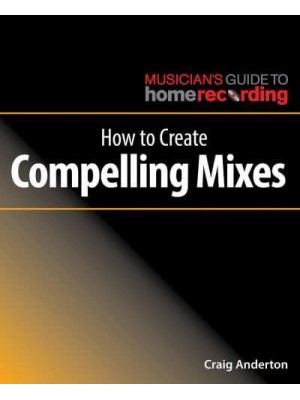 How to Create Compelling Mixes - Musician's Guide to Home Recording
