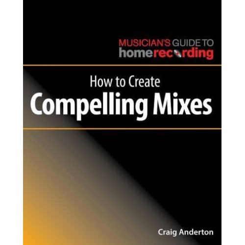 How to Create Compelling Mixes - Musician's Guide to Home Recording