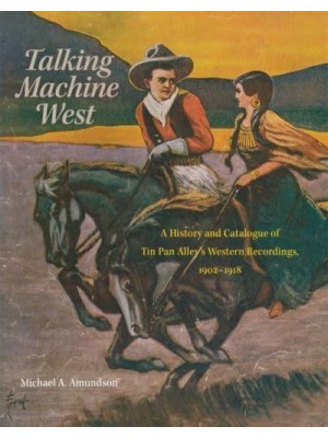 Talking Machine West A History and Catalogue of Tin Pan Alley's Western Recordings, 1902-1918 - American Popular Music Series