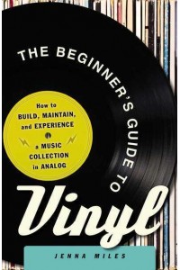 The Beginner's Guide to Vinyl How to Build, Maintain, and Experience a Music Collection in Analog