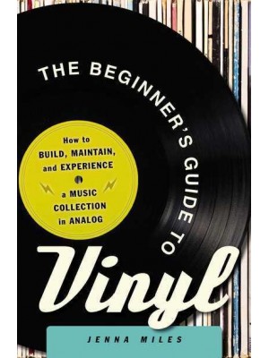 The Beginner's Guide to Vinyl How to Build, Maintain, and Experience a Music Collection in Analog