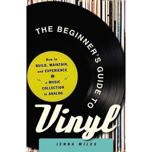 The Beginner's Guide to Vinyl How to Build, Maintain, and Experience a Music Collection in Analog