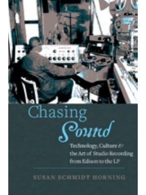 Chasing Sound: Technology, Culture, and the Art of Studio Recording from Edison to the LP - Studies in Industry and Society
