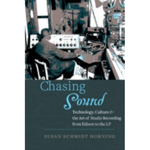 Chasing Sound: Technology, Culture, and the Art of Studio Recording from Edison to the LP - Studies in Industry and Society