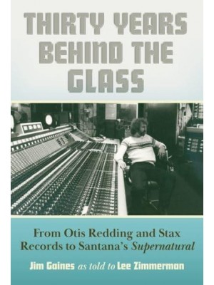 Thirty Years Behind the Glass From Otis Redding and Stax Records to Santana's Supernatural