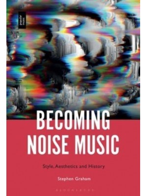 Becoming Noise Music Style, Aesthetics, and History