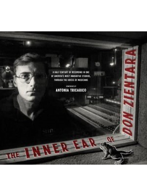 The Inner Ear of Don Zientara A Half Century of Recording in One of America's Most Innovative Studios, Through the Voices of Musicians