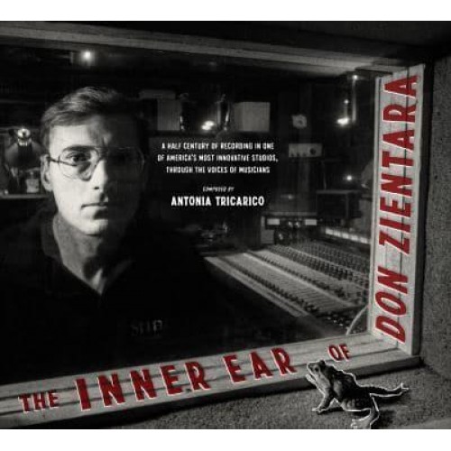 The Inner Ear of Don Zientara A Half Century of Recording in One of America's Most Innovative Studios, Through the Voices of Musicians