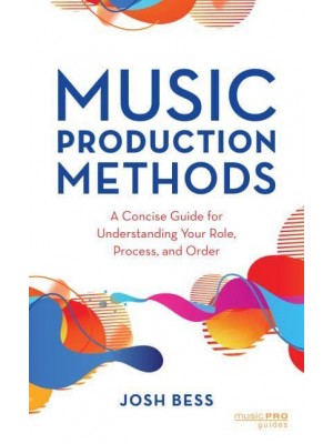 Music Production Methods A Concise Guide for Understanding Your Role, Process, and Order - Music Pro Guides