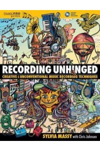 Recording Unhinged Creative and Unconventional Music Recording Techniques - MusicPRO Guides