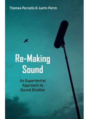 Re-Making Sound An Experiential Approach to Sound Studies