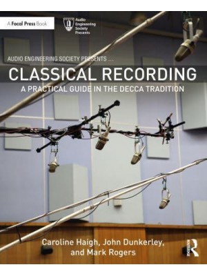 Classical Recording A Practical Guide in the Decca Tradition - Audio Engineering Society Presents