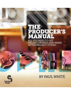 The Producer's Manual All You Need to Get Pro Recordings and Mixes in the Project Studio