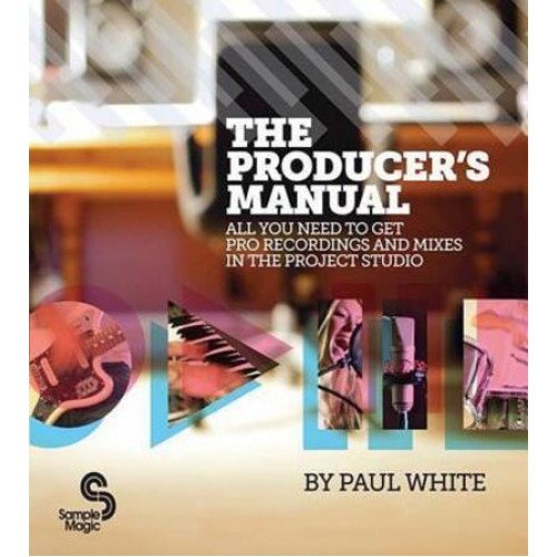 The Producer's Manual All You Need to Get Pro Recordings and Mixes in the Project Studio
