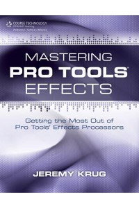 Mastering Pro Tools Effects Getting the Most Out of Pro Tools' Effects Processors