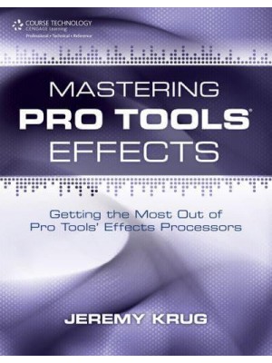 Mastering Pro Tools Effects Getting the Most Out of Pro Tools' Effects Processors