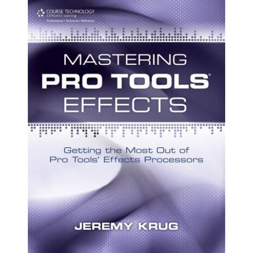 Mastering Pro Tools Effects Getting the Most Out of Pro Tools' Effects Processors