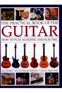 The Practical Book of the Guitar How to Play Acoustic and Electric : 300 Chords : An Illustrated History : A Visual Directory