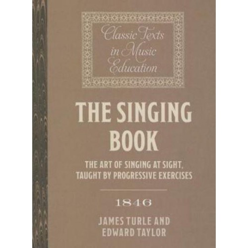 The Singing Book (1846) The Art of Singing at Sight, Taught by Progressive Exercises - Classic Texts in Music Education