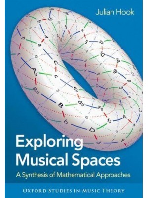 Exploring Musical Spaces A Synthesis of Mathematical Approaches - Oxford Studies in Music Theory