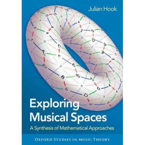 Exploring Musical Spaces A Synthesis of Mathematical Approaches - Oxford Studies in Music Theory