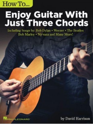 How to Enjoy Guitar With Just 3 Chords Including Songs by Bob Dylan, Weezer, the Beatles, Bob Marley, Nirvana & Many More