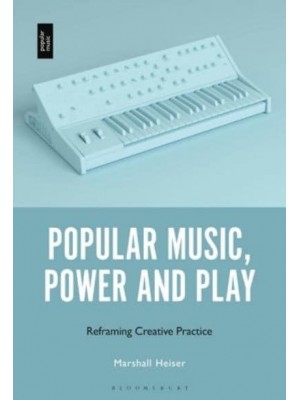 Popular Music, Power and Play Reframing Creative Practice