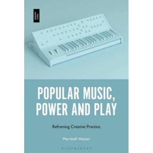 Popular Music, Power and Play Reframing Creative Practice