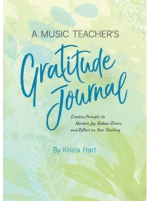 A Music Teacher's Gratitude Journal Creative Prompts to Nurture Joy, Reduce Stress, and Reflect on Your Teaching