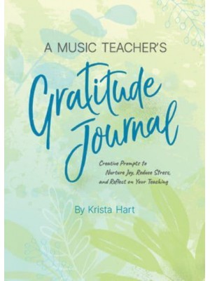 A Music Teacher's Gratitude Journal Creative Prompts to Nurture Joy, Reduce Stress, and Reflect on Your Teaching