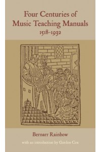 Four Centuries of Music Teaching Manuals, 1518-1932 - Classic Texts in Music Education