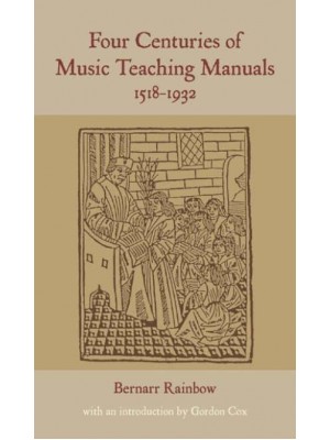 Four Centuries of Music Teaching Manuals, 1518-1932 - Classic Texts in Music Education